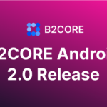 B2BROKER Releases The New B2CORE Android App 2.0 – Exploring New Features and Functions